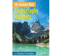 50 Jackson Hole Photography Hotspots: A Guide for Photographers and Wildlife Enthusiasts (50 Hotspots)
