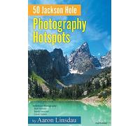 50 Jackson Hole Photography Hotspots: A Guide for Photographers and Wildlife Enthusiasts (50 Hotspots)