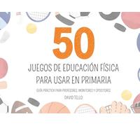 50 JUEGOS Y EJERCICIOS FÍSICOS PARA PRIMARIA: GUÍA PRÁCTICA PARA PROFESORES, MONITORES Y OPOSITORES