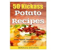 50 Kickass Potato Recipes: Fried, Baked, Mashed Potatoes - It’s all here!