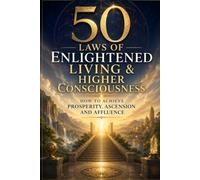 50 Laws of Enlightened Living & Higher Consciousness: How to Achieve Prosperity, Ascension and Affluence