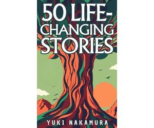 50 Life-Changing Stories: Embrace Stoicism, Ikigai, Kaizen, Wabi-sabi, and Shinrin-yoku for Inner Peace and Growth: Unlock the Power of Ancient Wisdom and Nature in 50 Short Tales