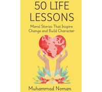 50 Life Lessons: Moral Stories That Inspire Change and Build Character: Timeless Ethics and Inspiring Tales for Personal Growth, Reflection, and Everyday Wisdom