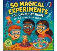 50 Magical Experiments: You Can Do At Home :Mind-Blowing Experiments for Curious Kids (Ages 6-10) Using Everyday Stuff!