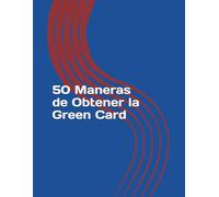 50 Maneras de Obtener la Green Card: La guía rápida y sencilla para determinar tu elegibilidad para la residencia permanente en EE. UU.