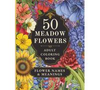 50 Meadow Flowers: A Meadow Coloring Book for Adults with 50 Detailed Botanical Flowers, Their Names and Meanings, for Relaxation and Stress Relief