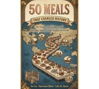 50 Meals That Changed History: The Feasts, Last Suppers, and Defining Dinners That Shaped the World (Icons of the World Collection)