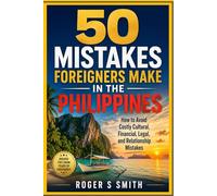 50 Mistakes Foreigners Make in the Philippines: How to Avoid Costly Cultural, Financial, Legal, and Relationship Mistakes