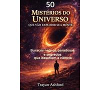 50 MISTÉRIOS DO UNIVERSO QUE VÃO EXPLODIR SUA MENTE: Buracos negros, paradoxos e segredos que desafiam a ciência (Maravilhas da Ciência)