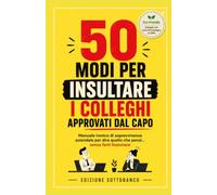 50 modi per insultare i colleghi approvati dal capo: Manuale ironico di sopravvivenza aziendale per dire quello che pensi… senza farti licenziare: 1 (Libri umoristici)