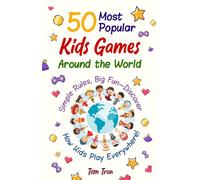 50 Most Popular Kids Games Around the World: Simple Rules, Big Fun - Discover How Kids Play Everywhere!