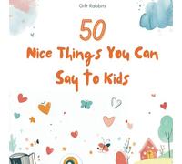 50 Nice Things You Can Say to Kids: Words that nurture, uplift, and encourage