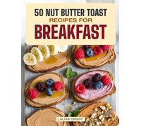 50 NUT BUTTER TOAST RECIPES FOR BREAKFAST: Discover Almond, Peanut & Cashew Butter Variations, Homemade Spreads & Snack Ideas for a Perfect Morning ... COLLECTION | COOKBOOK FOR EVERYONE)