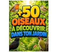 +50 OISEAUX À DÉCOUVRIR DANS TON JARDIN: Le guide nature incontournable pour les enfants curieux de 6 à 12 ans