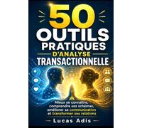 50 OUTILS PRATIQUES D’ANALYSE TRANSACTIONNELLE: Mieux se connaître, comprendre ses schémas, améliorer sa communication et transformer ses relations
