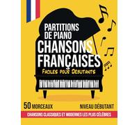 50 Partitions Piano pour Débutants: Partitions Piano Chansons Françaises, Classiques et Modernes les plus Célèbres pour Apprendre le Piano