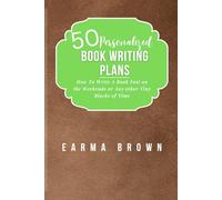 50 Personalized Book Writing Plans: How To Write A Book Fast On The Weekends Or Any Other Tiny Blocks Of Time (How To Write A Book Guides)