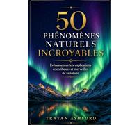 50 PHÉNOMÈNES NATURELS INCROYABLES: Événements réels, explications scientifiques et merveilles de la nature: 2 (Merveilles de la science)