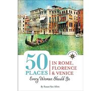 50 Places in Rome, Florence and Venice Every Woman Should Go: Includes Budget Tips, Online Resources, & Golden Days (100 Places)