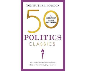 50 Politics Classics: Your shortcut to the most important ideas on freedom, equality, and power