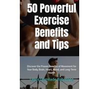50 Powerful Exercise Benefits and Tips: Discover the Proven Benefits of Movement for Your Body, Brain, Heart, Mood, and Long-Term Health