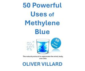 50 Powerful Uses of Methylene Blue. 50 Fact Sheets: The natural protocol to regenerate the mind, body, and cells