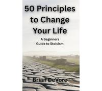 50 Principles to Change Your Life: A Beginners Guide to Stoicism