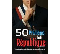 50 privilèges de la République: Les avantages cachés de vos élus et comment les repérer