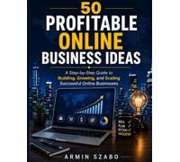 50 Profitable Online Business Ideas: A Step-by-Step Guide to Building, Launching, and Scaling Successful Online Businesses