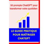 50 prompts ChatGPT pour transformer votre quotidien: Le guide pratique pour utiliser l’intelligence artificielle comme coach personnel, assistant et mentor dans tous les domaines de votre vie.