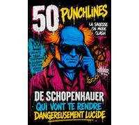 50 punchlines de Schopenhauer qui vont te rendre dangereusement lucide: 50 citations cultes expliquées pour comprendre la vie, le bonheur, le désir, ... et développer une lucidité à toute épreuve