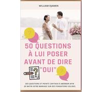 50 QUESTIONS À LUI POSER AVANT DE DIRE "OUI": Des questions et points capitaux à aborder afin de bâtir votre mariage sur des fondations solides.