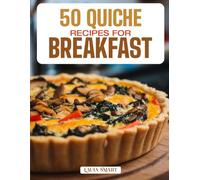 50 QUICHE RECIPES FOR BREAKFAST: Elegant, Savory, and Flavor-Packed Creations Featuring Classic, Crustless, and Veggie-Filled Varieties for a ... ... COLLECTION | COOKBOOK FOR EVERYONE)
