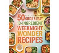 50 Quick and Easy 10-Ingredient Weeknight Wonder Recipes: Simple Home Cooked Dinners Ready in Minutes