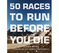 50 Races to Run Before You Die: The Essential Guide to 50 Epic Foot-Races Across the Globe