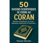 50 Raisons scientifiques de croire au Coran: Miracles scientifiques du Coran expliqués simplement et clairement