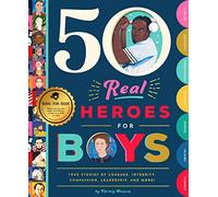 50 Real Heroes for Boys: True Stories of Courage, Integrity, Kindness, Empathy, Compassion, and More!