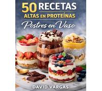 50 Recetas Altas en Proteínas de Postres en Vaso: Ideas fáciles, rápidas y deliciosas en formato individual para disfrutar mientras cuidas tu alimentación y tu físico