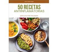 50 Recetas Antiinflamatorias para una Vida Saludable: Ingredientes naturales y platos equilibrados para reducir la inflamación y mejorar tu bienestar