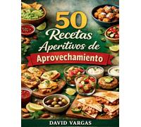 50 Recetas de Aperitivos de Aprovechamiento: Cocina inteligente para transformar sobras en tapas, picoteo y snacks fáciles, económicos y sin desperdicio