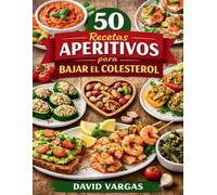 50 Recetas de Aperitivos para Bajar el Colesterol: Picoteo consciente y delicioso con opciones pensadas para una vida más saludable