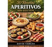 50 Recetas de Aperitivos Sin Gluten: Ideas fáciles y deliciosas para compartir en cualquier ocasión