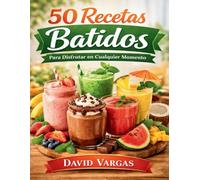 50 Recetas de Batidos para Disfrutar en Cualquier Momento: Preparaciones sencillas con frutas, lácteos y mezclas irresistibles