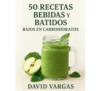 50 Recetas de Bebidas y Batidos bajos en carbohidratos: Smoothies, limonadas, cafés y tés saludables para adelgazar y cuidar tu salud