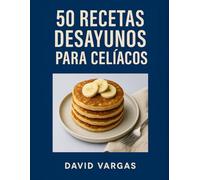50 Recetas de Desayunos para Celíacos: Preparaciones caseras y sin gluten para disfrutar mañanas variadas y saludables