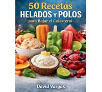 50 Recetas de Helados y Polos para Bajar el Colesterol: Sabores cremosos y refrescantes para cuidarte cada día