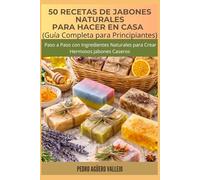 50 RECETAS DE JABONES NATURALES PARA HACER EN CASA: Guía Completa para Principiantes Paso a Paso con Ingredientes Naturales para Crear Hermosos Jabones Caseros