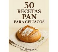 50 Recetas de Pan para Celíacos: Variedad de elaboraciones sin gluten con bases, bollos dulces y creaciones especiales