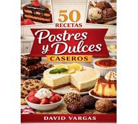 50 Recetas de Postres y Dulces Caseros: Ideas fáciles y variadas para tartas, galletas, chocolate, cremas y antojos para cualquier ocasión