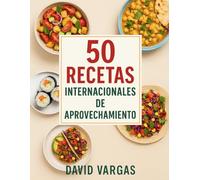 50 Recetas Internacionales de Aprovechamiento Fáciles y Saludables: Ideas económicas y sabrosas para reducir el desperdicio en la cocina, aprovechar sobras y disfrutar de platos caseros del mundo